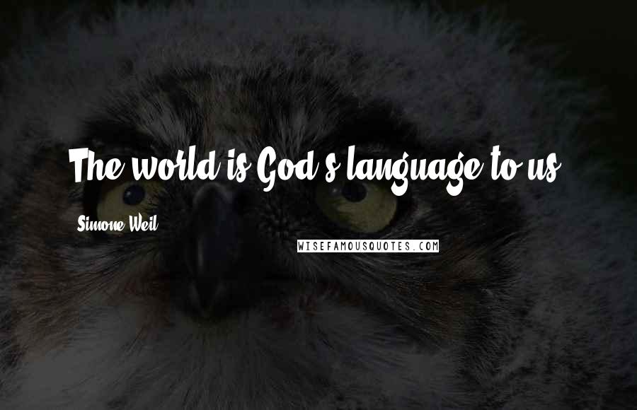 Simone Weil Quotes: The world is God's language to us.