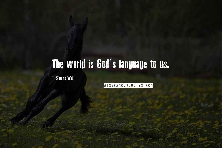 Simone Weil Quotes: The world is God's language to us.