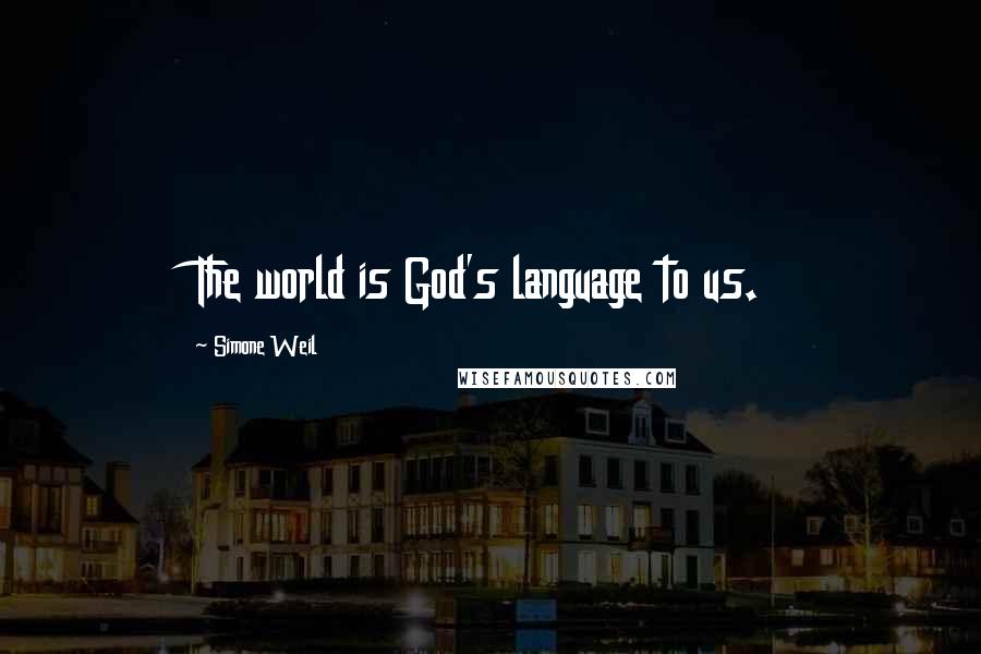 Simone Weil Quotes: The world is God's language to us.
