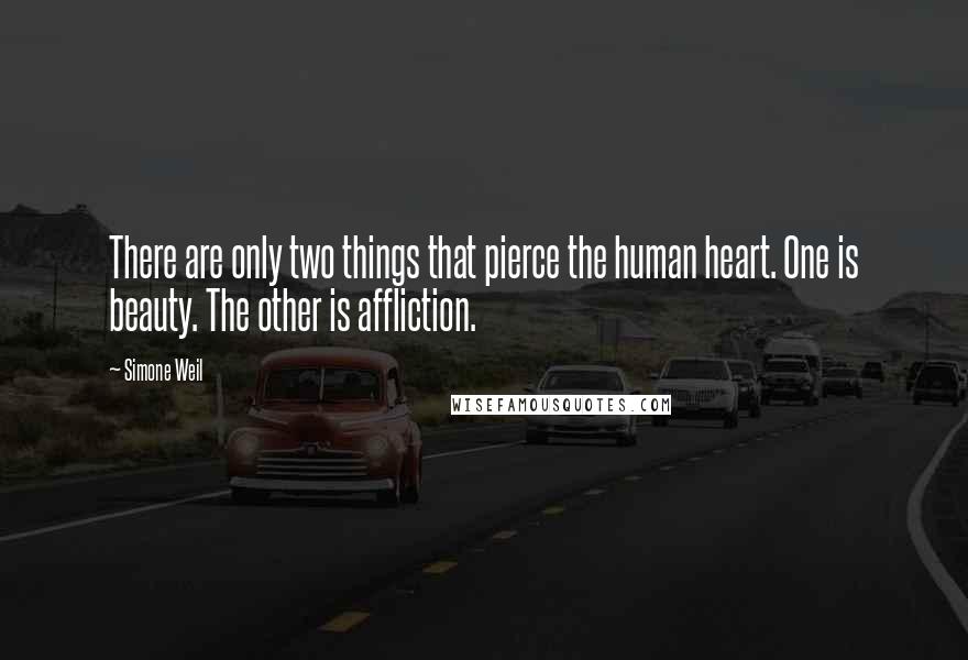 Simone Weil Quotes: There are only two things that pierce the human heart. One is beauty. The other is affliction.