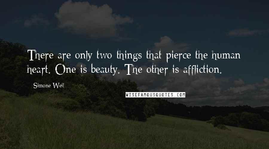 Simone Weil Quotes: There are only two things that pierce the human heart. One is beauty. The other is affliction.