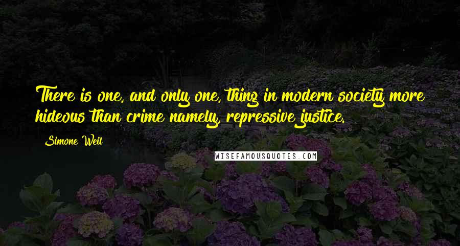 Simone Weil Quotes: There is one, and only one, thing in modern society more hideous than crime namely, repressive justice.