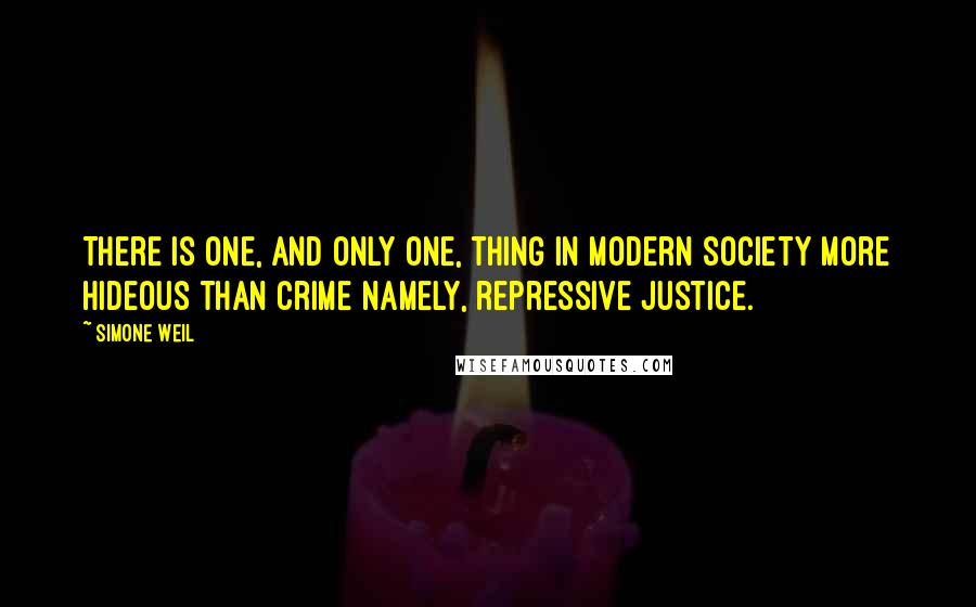 Simone Weil Quotes: There is one, and only one, thing in modern society more hideous than crime namely, repressive justice.
