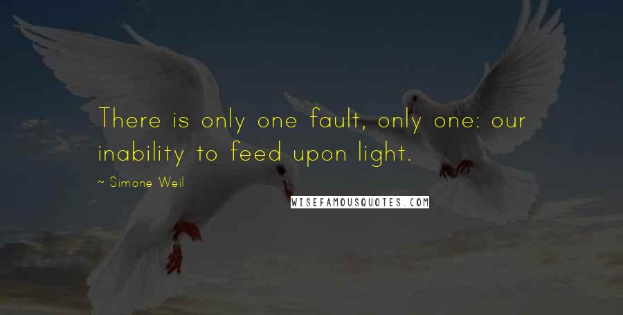 Simone Weil Quotes: There is only one fault, only one: our inability to feed upon light.