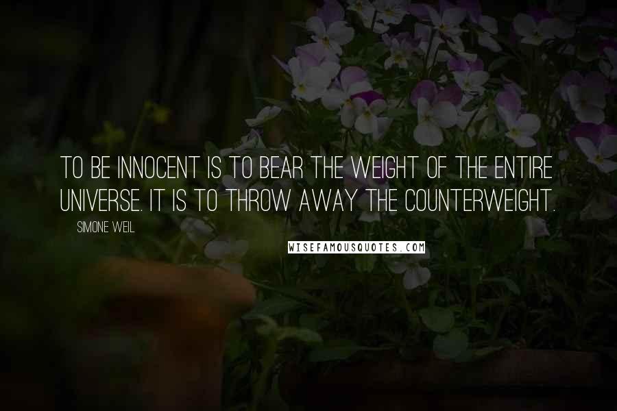 Simone Weil Quotes: To be innocent is to bear the weight of the entire universe. It is to throw away the counterweight.