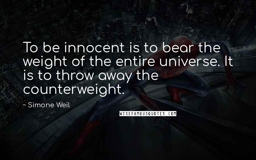 Simone Weil Quotes: To be innocent is to bear the weight of the entire universe. It is to throw away the counterweight.