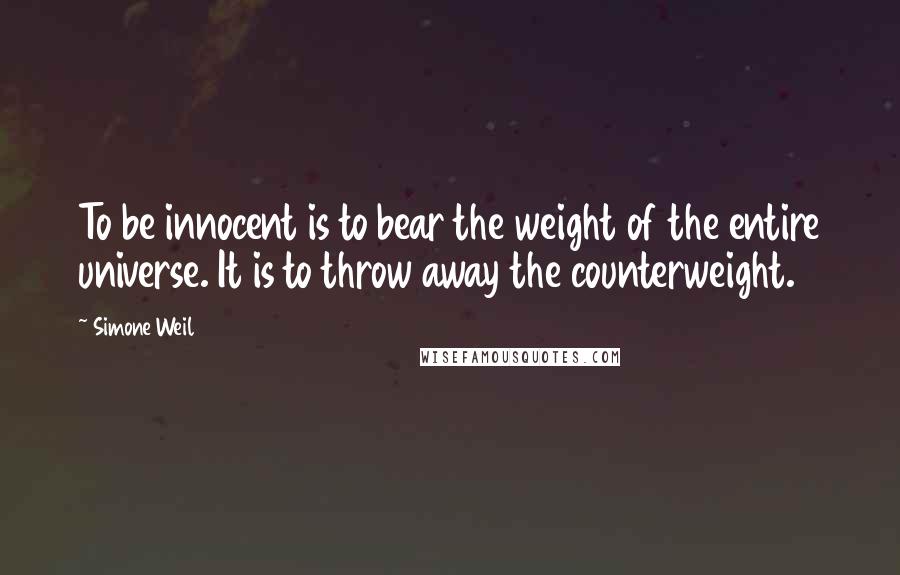 Simone Weil Quotes: To be innocent is to bear the weight of the entire universe. It is to throw away the counterweight.