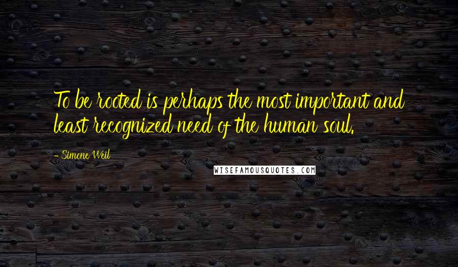 Simone Weil Quotes: To be rooted is perhaps the most important and least recognized need of the human soul.