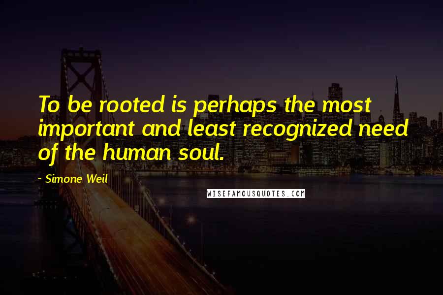 Simone Weil Quotes: To be rooted is perhaps the most important and least recognized need of the human soul.