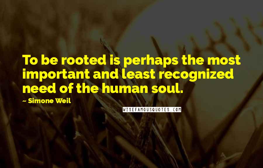 Simone Weil Quotes: To be rooted is perhaps the most important and least recognized need of the human soul.