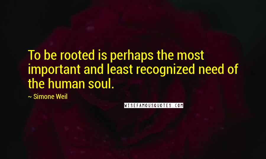 Simone Weil Quotes: To be rooted is perhaps the most important and least recognized need of the human soul.