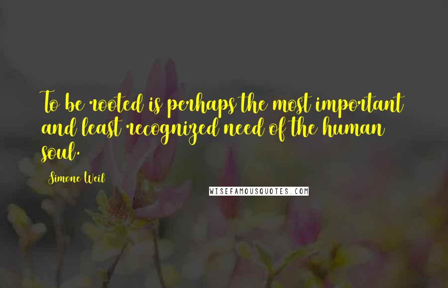 Simone Weil Quotes: To be rooted is perhaps the most important and least recognized need of the human soul.