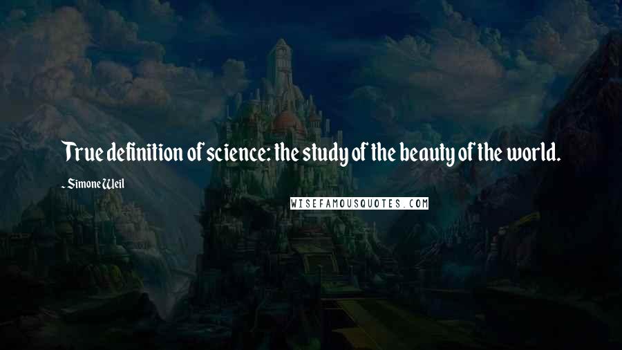 Simone Weil Quotes: True definition of science: the study of the beauty of the world.