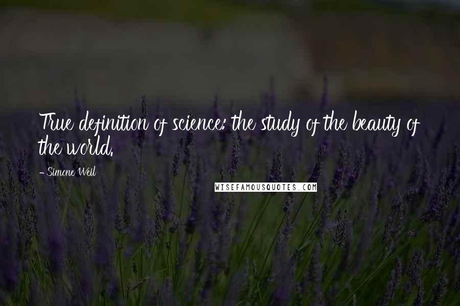 Simone Weil Quotes: True definition of science: the study of the beauty of the world.