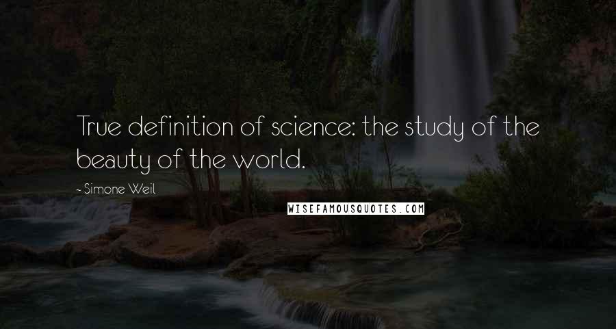 Simone Weil Quotes: True definition of science: the study of the beauty of the world.