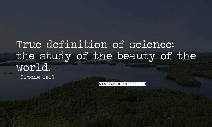 Simone Weil Quotes: True definition of science: the study of the beauty of the world.