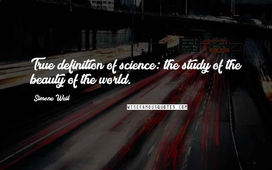 Simone Weil Quotes: True definition of science: the study of the beauty of the world.