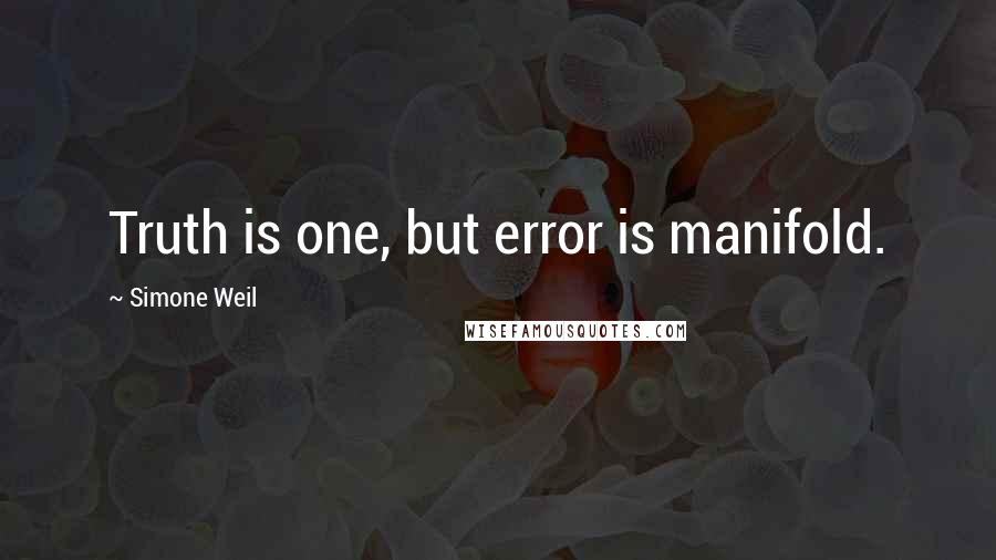 Simone Weil Quotes: Truth is one, but error is manifold.