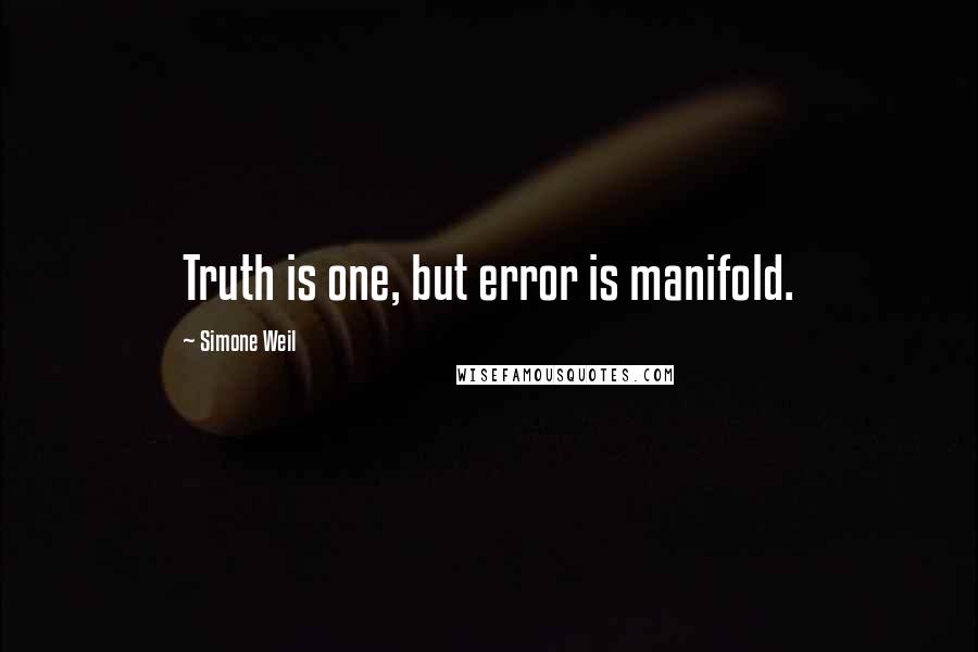 Simone Weil Quotes: Truth is one, but error is manifold.