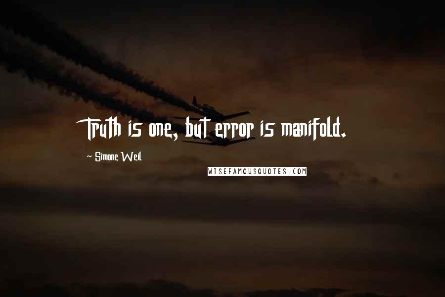 Simone Weil Quotes: Truth is one, but error is manifold.