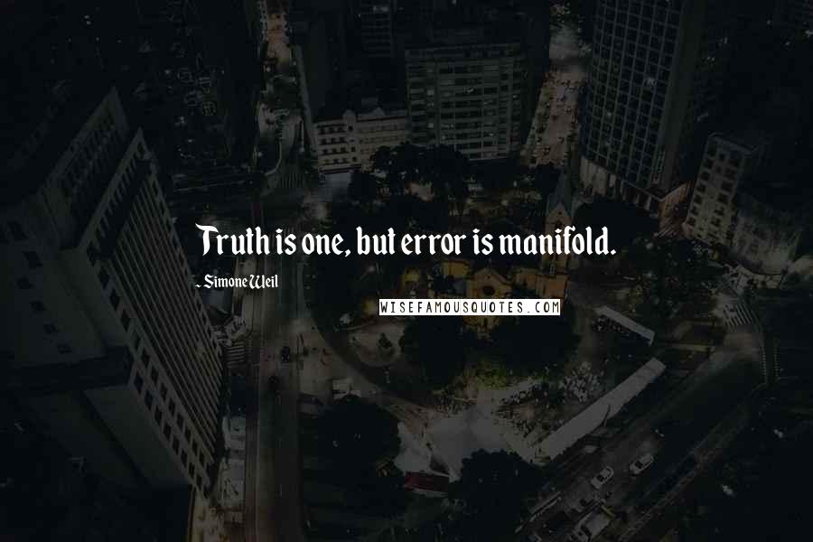 Simone Weil Quotes: Truth is one, but error is manifold.