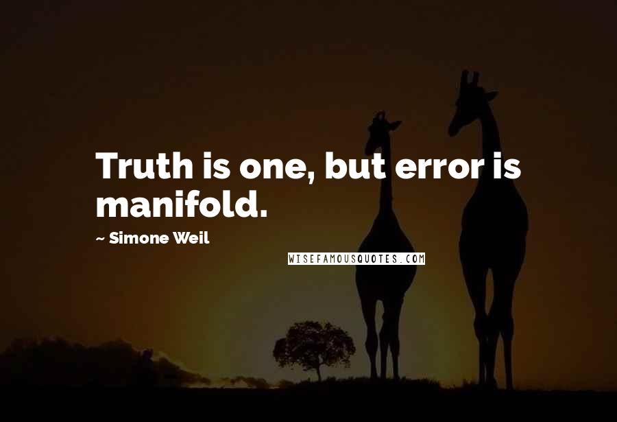 Simone Weil Quotes: Truth is one, but error is manifold.