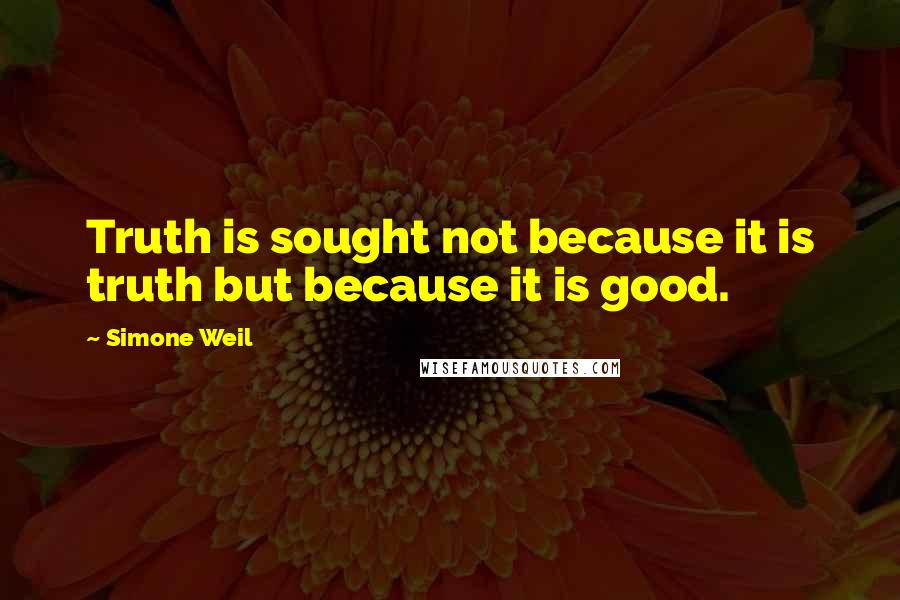 Simone Weil Quotes: Truth is sought not because it is truth but because it is good.