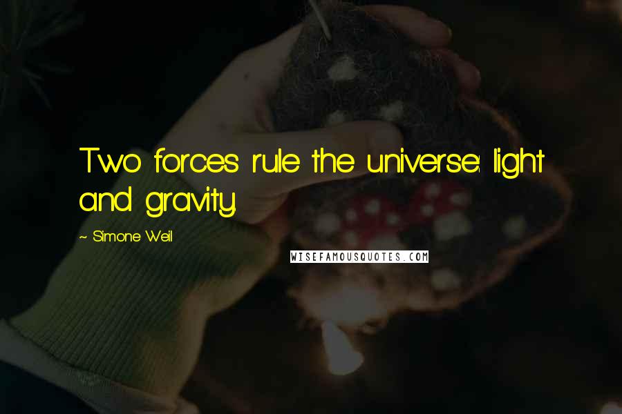 Simone Weil Quotes: Two forces rule the universe: light and gravity.