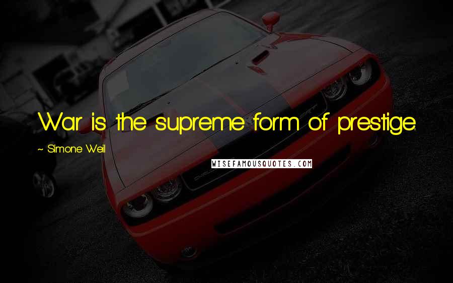 Simone Weil Quotes: War is the supreme form of prestige.