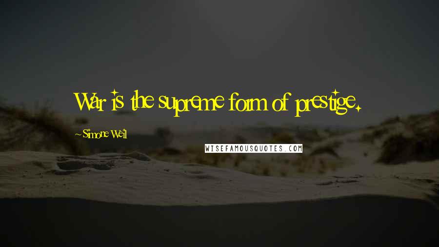 Simone Weil Quotes: War is the supreme form of prestige.