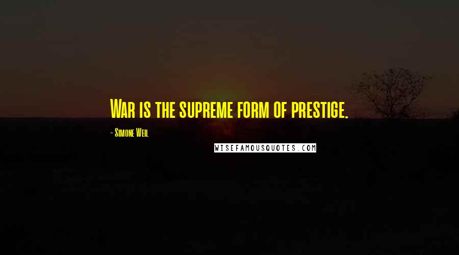 Simone Weil Quotes: War is the supreme form of prestige.