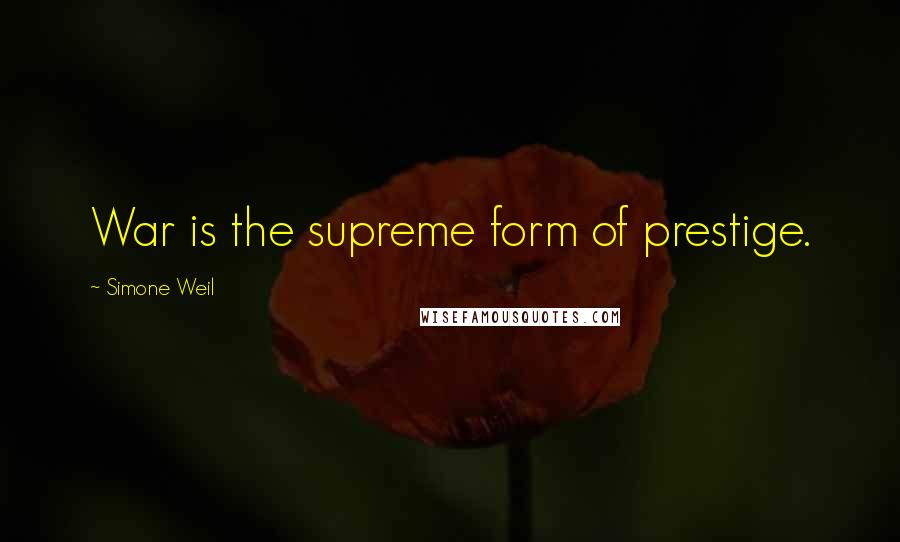 Simone Weil Quotes: War is the supreme form of prestige.