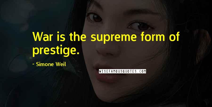 Simone Weil Quotes: War is the supreme form of prestige.