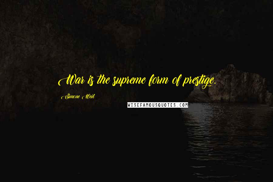 Simone Weil Quotes: War is the supreme form of prestige.