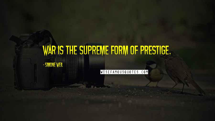Simone Weil Quotes: War is the supreme form of prestige.