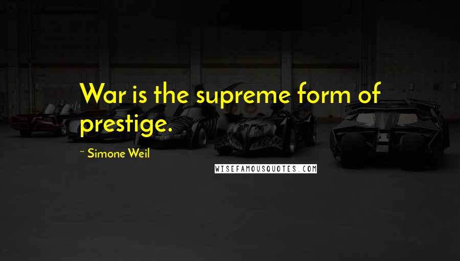 Simone Weil Quotes: War is the supreme form of prestige.