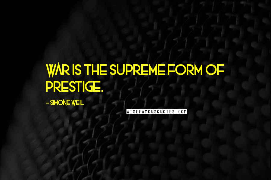 Simone Weil Quotes: War is the supreme form of prestige.