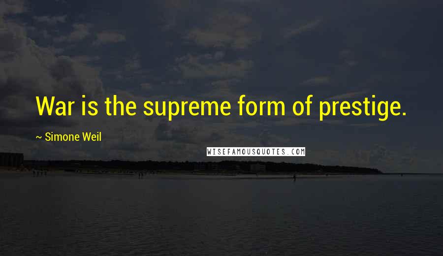 Simone Weil Quotes: War is the supreme form of prestige.