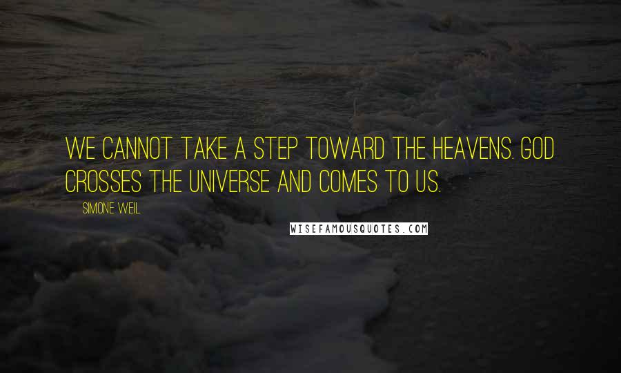 Simone Weil Quotes: We cannot take a step toward the heavens. God crosses the universe and comes to us.