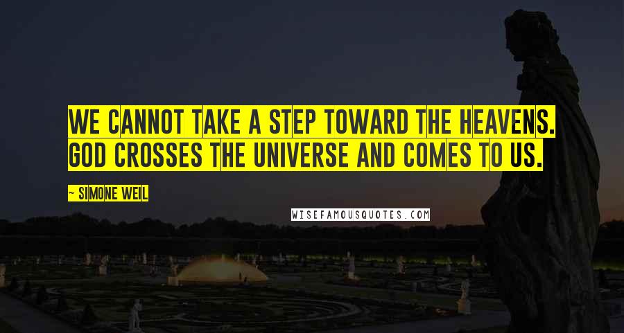 Simone Weil Quotes: We cannot take a step toward the heavens. God crosses the universe and comes to us.