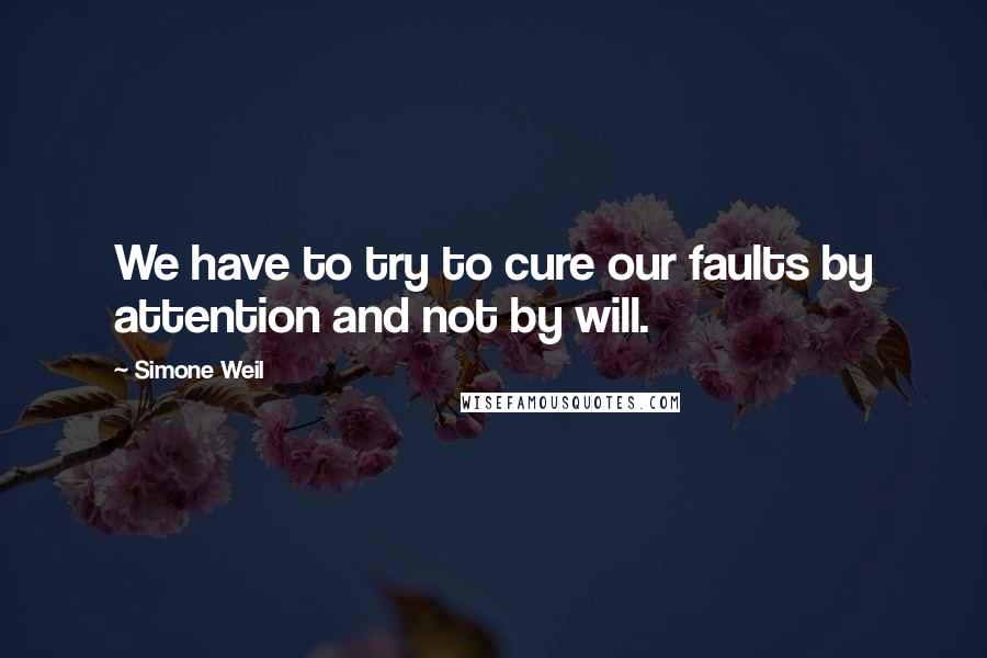 Simone Weil Quotes: We have to try to cure our faults by attention and not by will.