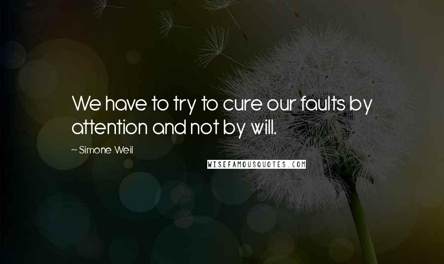 Simone Weil Quotes: We have to try to cure our faults by attention and not by will.