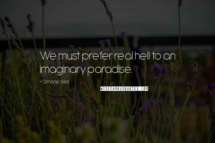 Simone Weil Quotes: We must prefer real hell to an imaginary paradise.