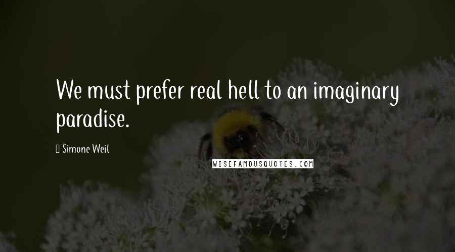 Simone Weil Quotes: We must prefer real hell to an imaginary paradise.