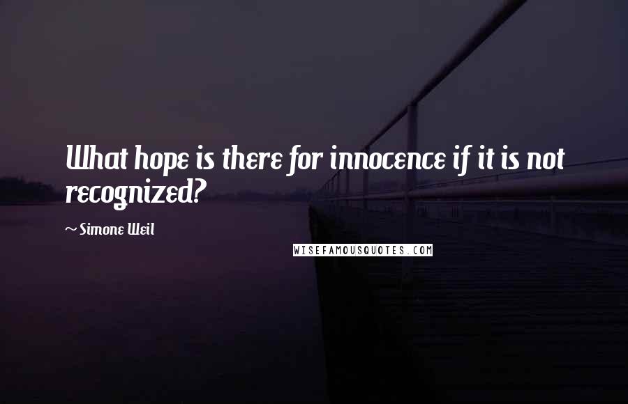 Simone Weil Quotes: What hope is there for innocence if it is not recognized?