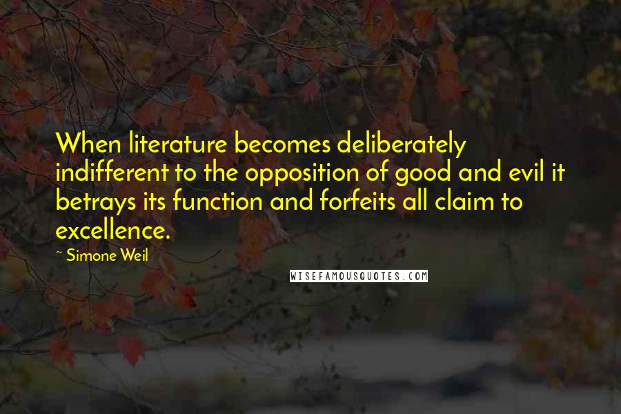 Simone Weil Quotes: When literature becomes deliberately indifferent to the opposition of good and evil it betrays its function and forfeits all claim to excellence.