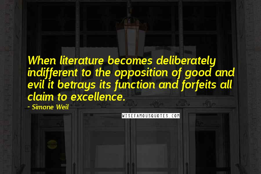 Simone Weil Quotes: When literature becomes deliberately indifferent to the opposition of good and evil it betrays its function and forfeits all claim to excellence.