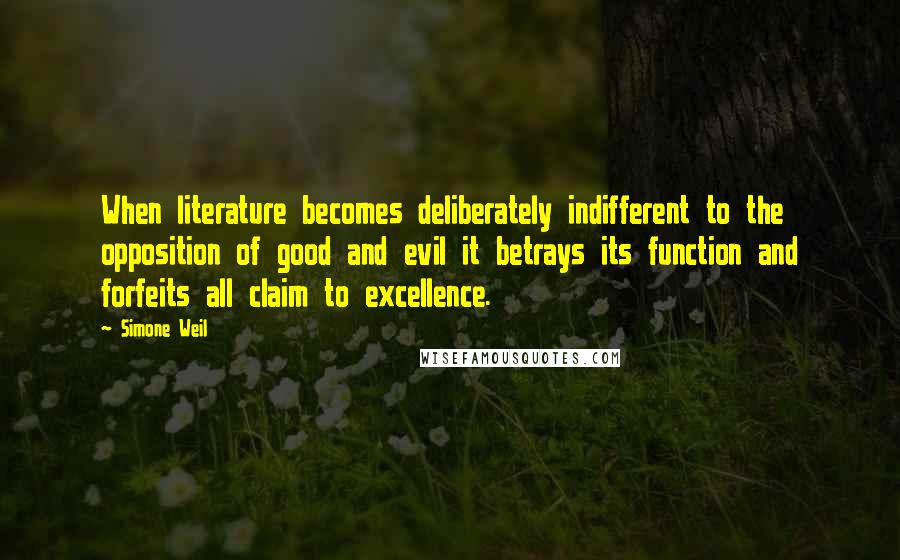 Simone Weil Quotes: When literature becomes deliberately indifferent to the opposition of good and evil it betrays its function and forfeits all claim to excellence.