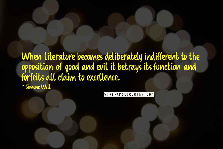 Simone Weil Quotes: When literature becomes deliberately indifferent to the opposition of good and evil it betrays its function and forfeits all claim to excellence.