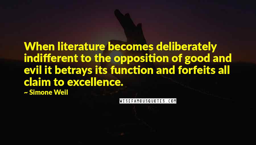 Simone Weil Quotes: When literature becomes deliberately indifferent to the opposition of good and evil it betrays its function and forfeits all claim to excellence.